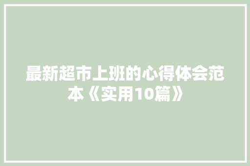最新超市上班的心得体会范本《实用10篇》 社会论文