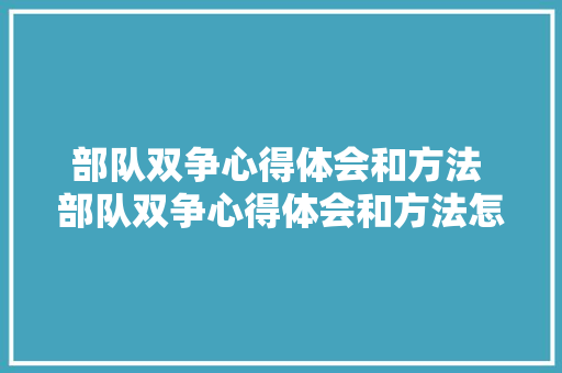 部队双争心得体会和方法 部队双争心得体会和方法怎么写《三篇》 社会论文
