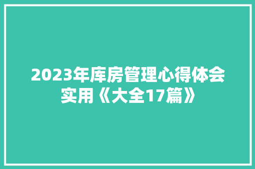 2023年库房管理心得体会实用《大全17篇》 个人简历