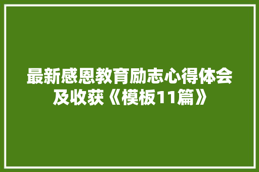 最新感恩教育励志心得体会及收获《模板11篇》 表扬书