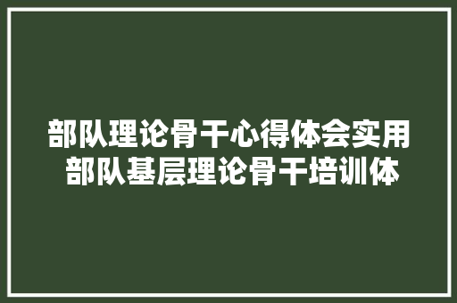 部队理论骨干心得体会实用 部队基层理论骨干培训体会《5篇》 表扬书