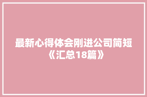 最新心得体会刚进公司简短《汇总18篇》 策划方案