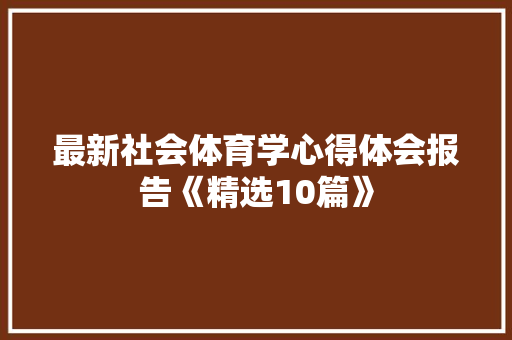最新社会体育学心得体会报告《精选10篇》 条剧书信