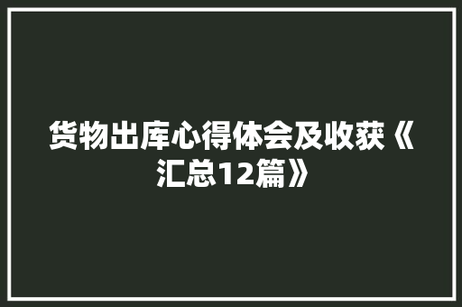 货物出库心得体会及收获《汇总12篇》 简历