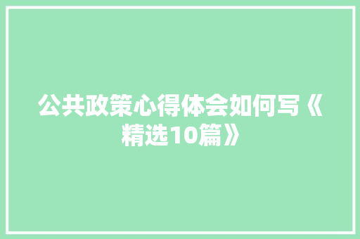 公共政策心得体会如何写《精选10篇》 毕业设计