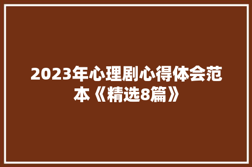 2023年心理剧心得体会范本《精选8篇》 个人写作