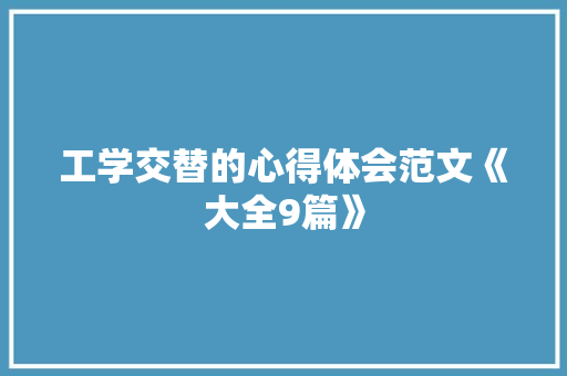 工学交替的心得体会范文《大全9篇》 英文简历