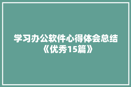 学习办公软件心得体会总结《优秀15篇》 策划方案
