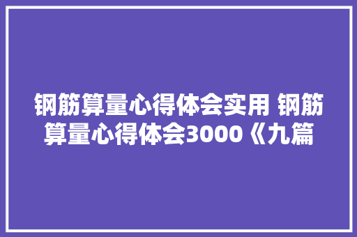 钢筋算量心得体会实用 钢筋算量心得体会3000《九篇》 办公写作