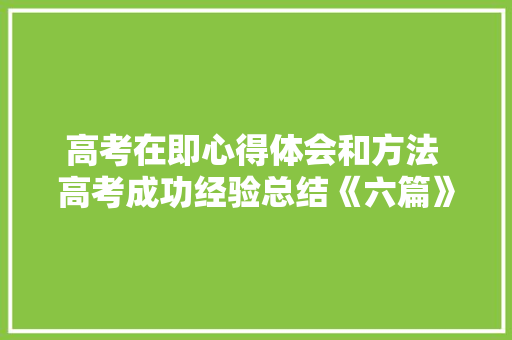 高考在即心得体会和方法 高考成功经验总结《六篇》 英文简历