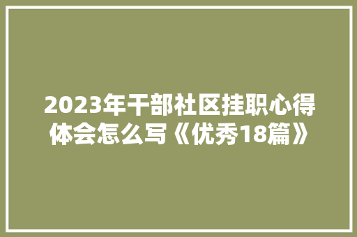 2023年干部社区挂职心得体会怎么写《优秀18篇》 表扬书