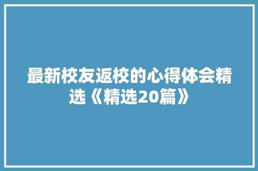 最新校友返校的心得体会精选《精选20篇》 文秘写作