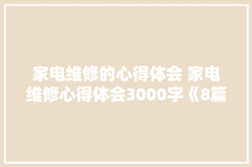 家电维修的心得体会 家电维修心得体会3000字《8篇》 策划方案
