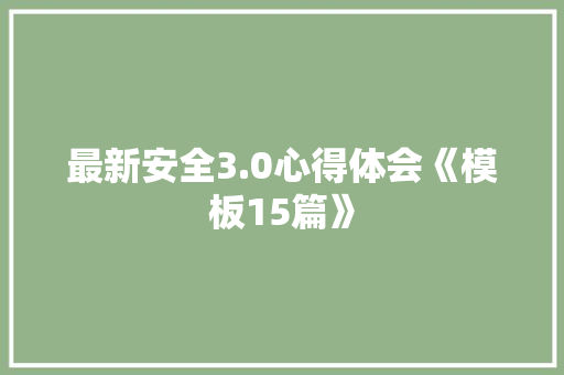 最新安全3.0心得体会《模板15篇》 保证书