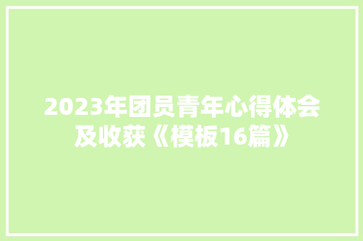 2023年团员青年心得体会及收获《模板16篇》 文秘写作