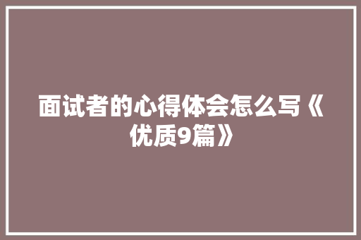 面试者的心得体会怎么写《优质9篇》 论文