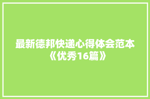 最新德邦快递心得体会范本《优秀16篇》 个人写作