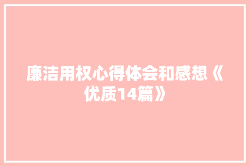 廉洁用权心得体会和感想《优质14篇》 简历