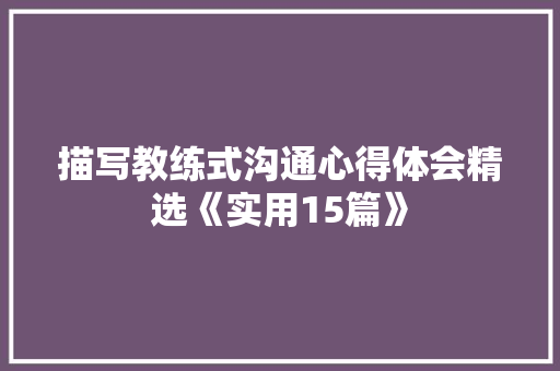 描写教练式沟通心得体会精选《实用15篇》 办公写作