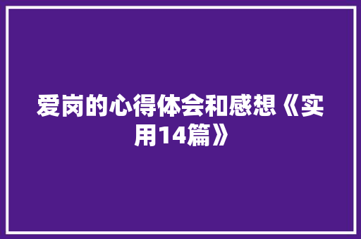 爱岗的心得体会和感想《实用14篇》 个人简历