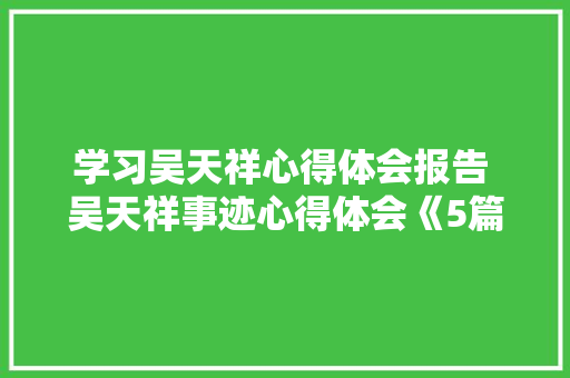 学习吴天祥心得体会报告 吴天祥事迹心得体会《5篇》 社会论文