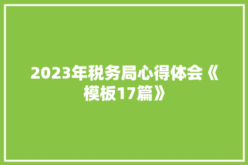 2023年税务局心得体会《模板17篇》 面试技巧
