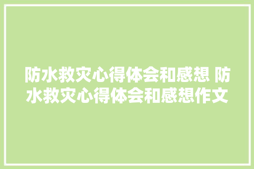 防水救灾心得体会和感想 防水救灾心得体会和感想作文《九篇》 管理论文