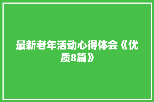 最新老年活动心得体会《优质8篇》 面试技巧
