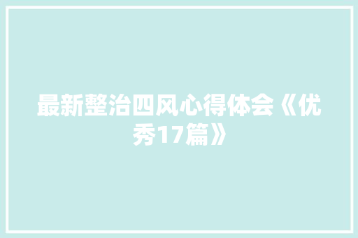 最新整治四风心得体会《优秀17篇》 管理论文