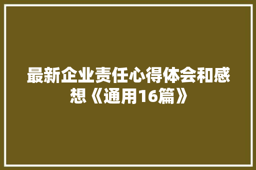 最新企业责任心得体会和感想《通用16篇》 毕业设计