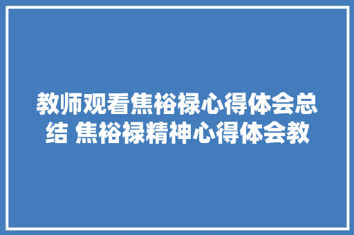 教师观看焦裕禄心得体会总结 焦裕禄精神心得体会教师《七篇》 面试技巧
