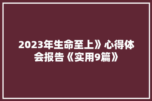 2023年生命至上》心得体会报告《实用9篇》 毕业设计