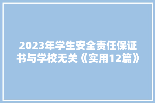 2023年学生安全责任保证书与学校无关《实用12篇》 毕业设计