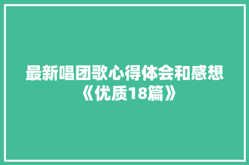 最新唱团歌心得体会和感想《优质18篇》 承诺书 最新唱团歌心得体会和感想《优质18篇》 承诺书