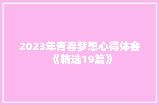 2023年青春梦想心得体会《精选19篇》 个人简历