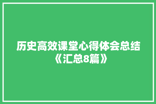 历史高效课堂心得体会总结《汇总8篇》 教育论文