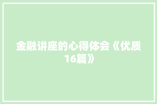 金融讲座的心得体会《优质16篇》 个人写作