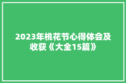 2023年桃花节心得体会及收获《大全15篇》 管理论文