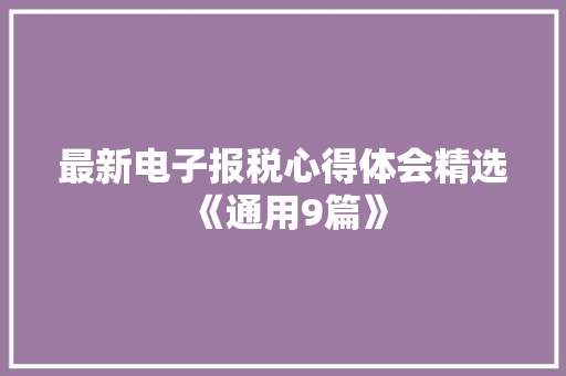 最新电子报税心得体会精选《通用9篇》 承诺书