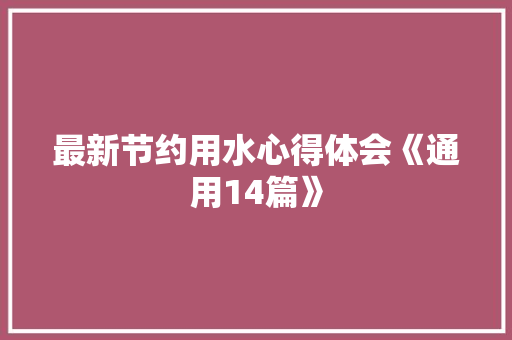 最新节约用水心得体会《通用14篇》 管理论文