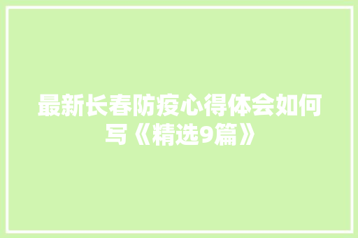 最新长春防疫心得体会如何写《精选9篇》 社会论文