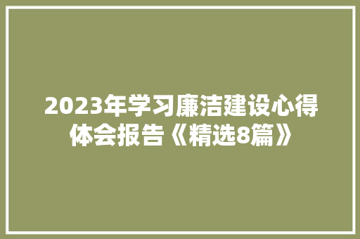 2023年学习廉洁建设心得体会报告《精选8篇》 办公写作