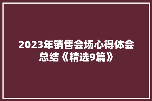2023年销售会场心得体会总结《精选9篇》 策划方案