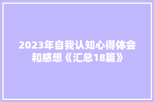 2023年自我认知心得体会和感想《汇总18篇》 计算机论文 2023年自我认知心得体会和感想《汇总18篇》 计算机论文
