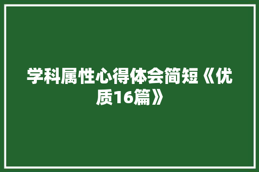 学科属性心得体会简短《优质16篇》 简历