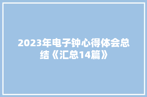2023年电子钟心得体会总结《汇总14篇》 面试技巧