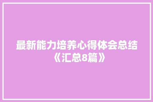 最新能力培养心得体会总结《汇总8篇》 管理论文