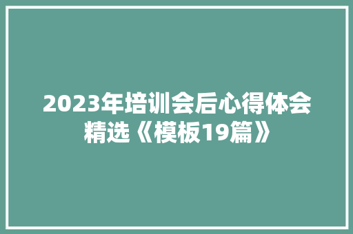 2023年培训会后心得体会精选《模板19篇》 简历