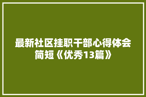 最新社区挂职干部心得体会简短《优秀13篇》 面试技巧