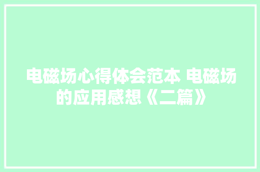 电磁场心得体会范本 电磁场的应用感想《二篇》 担保书